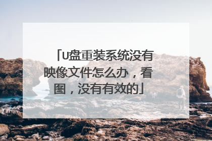 U盘重装系统没有映像文件怎么办,看图,没有有效的