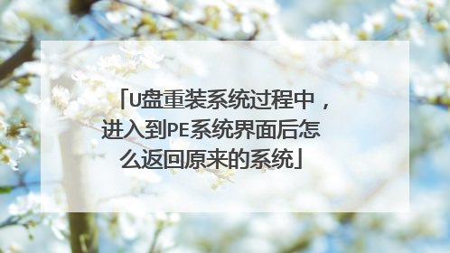 U盘重装系统过程中,进入到PE系统界面后怎么返回原来的系统