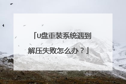 U盘重装系统遇到解压失败怎么办？