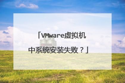 VMware虚拟机中系统安装失败？