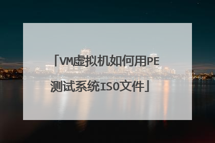 VM虚拟机如何用PE测试系统ISO文件
