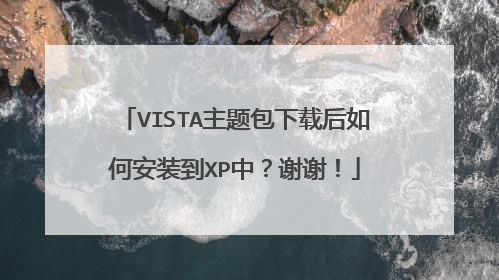 VISTA主题包下载后如何安装到XP中？谢谢！