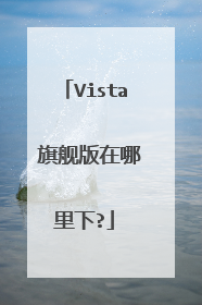 Vista 旗舰版在哪里下?