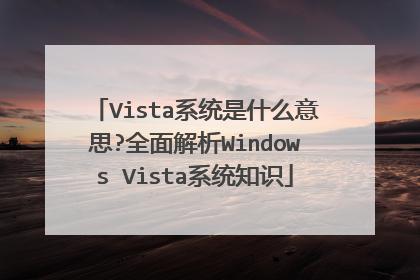 Vista系统是什么意思?全面解析Windows Vista系统知识