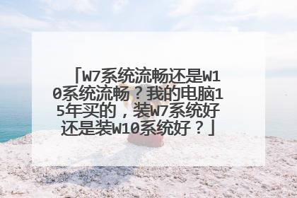 W7系统流畅还是W10系统流畅?我的电脑15年买的,装W7系统好还是装W10系统好?