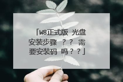 W8正式版 光盘安装步骤 ?? 需要安装码 吗??