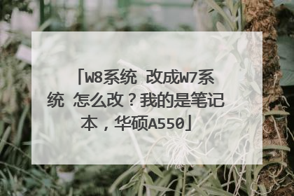 W8系统 改成W7系统 怎么改?我的是笔记本,华硕A550