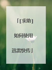 [求助] 如何使用迅雷快传