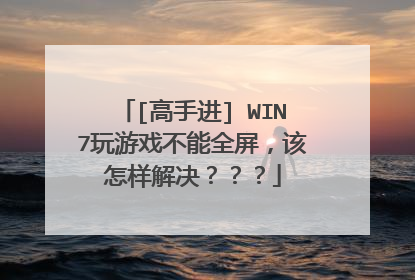 [高手进] WIN7玩游戏不能全屏，该怎样解决？？？