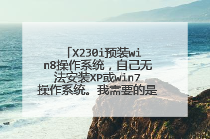 X230i预装win8操作系统，自己无法安装XP或win7操作系统。我需要的是详细的安装步骤！