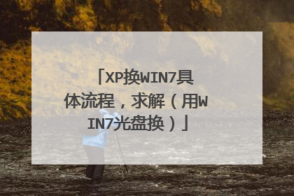 XP换WIN7具体流程,求解(用WIN7光盘换)