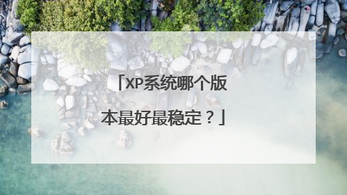 XP系统哪个版本最好最稳定?