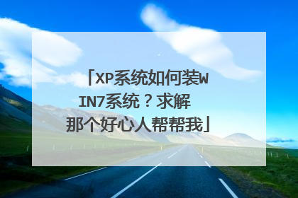 XP系统如何装WIN7系统?求解 那个好心人帮帮我