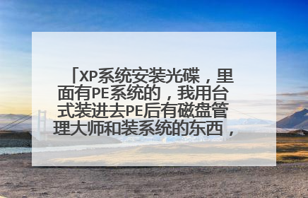 XP系统安装光碟，里面有PE系统的，我用台式装进去PE后有磁盘管理大师和装系统的东西，但用笔记本装里面只