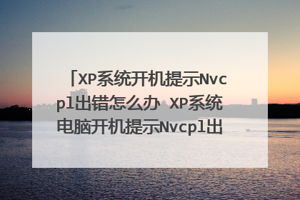 XP系统开机提示Nvcpl出错怎么办 XP系统电脑开机提示Nvcpl出错的两种解决方法