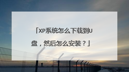 XP系统怎么下载到U盘,然后怎么安装?