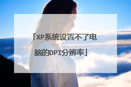 XP系统设置不了电脑的DPI分辨率