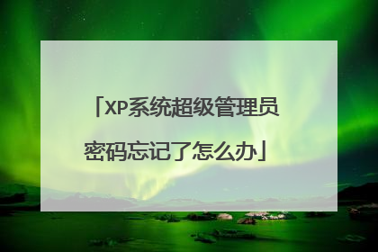 XP系统超级管理员密码忘记了怎么办