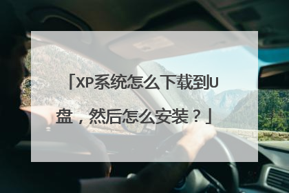 XP系统怎么下载到U盘，然后怎么安装？