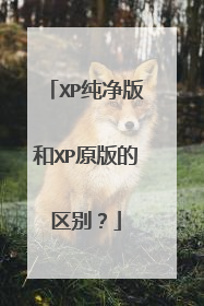 XP纯净版和XP原版的区别?