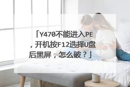 Y470不能进入PE，开机按F12选择U盘后黑屏，怎么破？