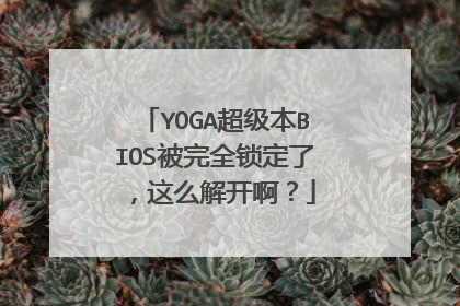 YOGA超级本BIOS被完全锁定了,这么解开啊?