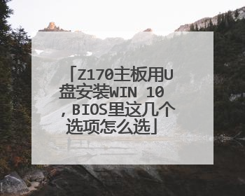Z170主板用U盘安装WIN 10,BIOS里这几个选项怎么选