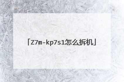 Z7m-kp7s1怎么拆机