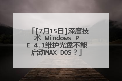 [7月15日]深度技术 Windows PE 4.1维护光盘不能启动MAX DOS？