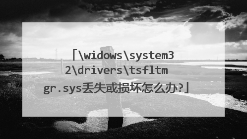 widowssystem32driverstsfltmgr.sys丢失或损坏怎么办?