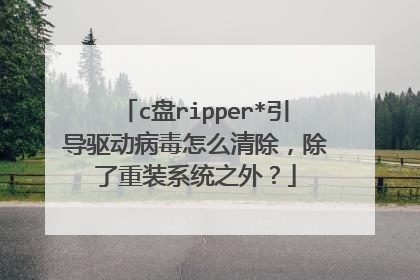 c盘ripper*引导驱动病毒怎么清除,除了重装系统之外?