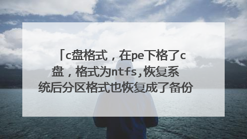 c盘格式,在pe下格了c盘,格式为ntfs,恢复系统后分区格式也恢复成了备份前的fat32,求解