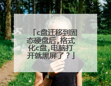 c盘迁移到固态硬盘后,格式化c盘,电脑打开就黑屏了？