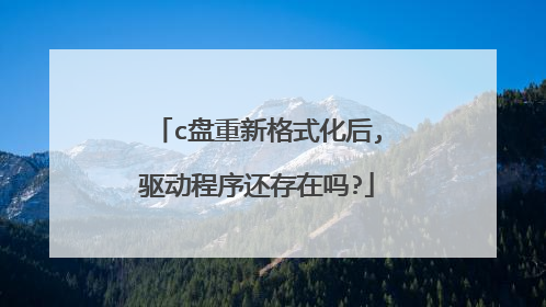 c盘重新格式化后,驱动程序还存在吗?