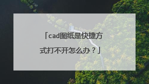 cad图纸是快捷方式打不开怎么办？