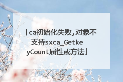 ca初始化失败,对象不支持sxca_GetkeyCount属性或方法