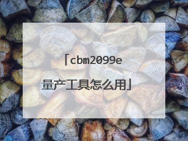 cbm2099e量产工具怎么用