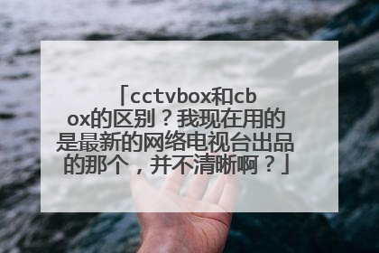 cctvbox和cbox的区别?我现在用的是最新的网络电视台出品的那个,并不清晰啊?