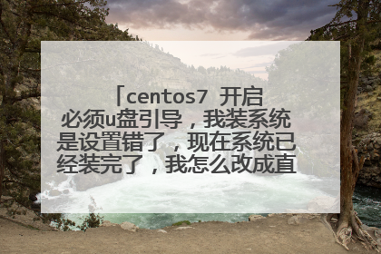 centos7 开启必须u盘引导，我装系统是设置错了，现在系统已经装完了，我怎么改成直接硬盘启动？
