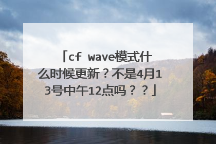 cf wave模式什么时候更新?不是4月13号中午12点吗??