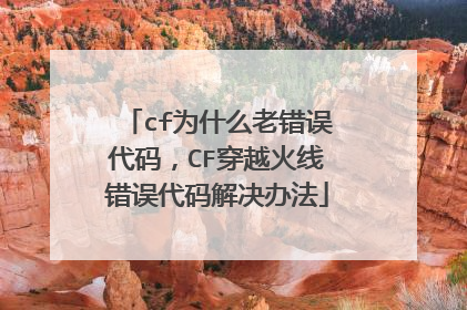 cf为什么老错误代码,CF穿越火线错误代码解决办法