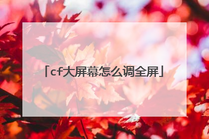 cf大屏幕怎么调全屏