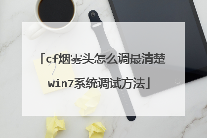 cf烟雾头怎么调最清楚 win7系统调试方法