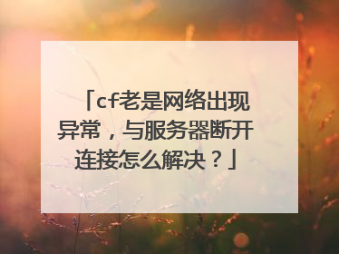 cf老是网络出现异常,与服务器断开连接怎么解决?