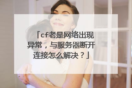 cf老是网络出现异常,与服务器断开连接怎么解决?