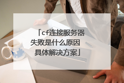 cf连接服务器失败是什么原因 具体解决方案