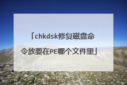 chkdsk修复磁盘命令放要在PE哪个文件里
