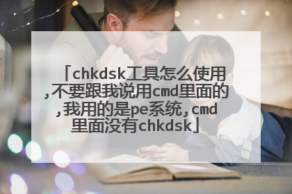 chkdsk工具怎么使用,不要跟我说用cmd里面的,我用的是pe系统,cmd里面没有chkdsk