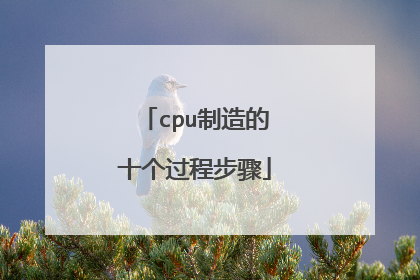 cpu制造的十个过程步骤