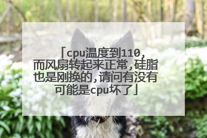 cpu温度到110,而风扇转起来正常,硅脂也是刚换的,请问有没有可能是cpu坏了